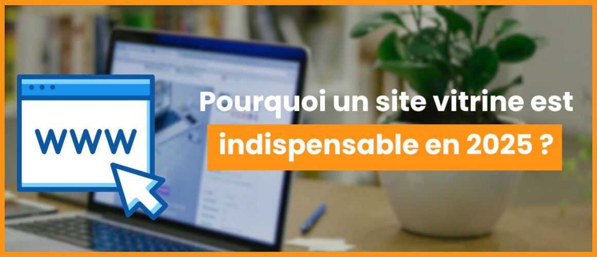 Pourquoi un site vitrine est indispensable pour votre entreprise en 2025 ?